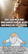 God, send me a man who understand my needs and makes me feel special..